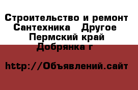 Строительство и ремонт Сантехника - Другое. Пермский край,Добрянка г.